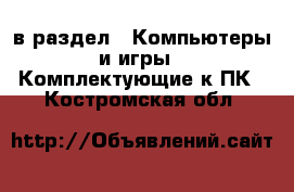  в раздел : Компьютеры и игры » Комплектующие к ПК . Костромская обл.